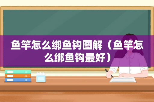 鱼竿怎么绑鱼钩图解（鱼竿怎么绑鱼钩最好）