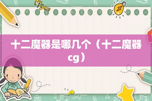 十二魔器是哪几个（十二魔器cg）