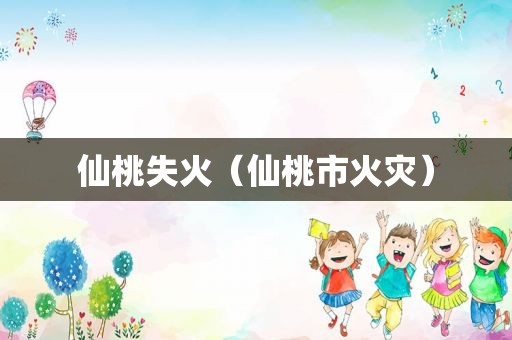仙桃失火（仙桃市火灾）