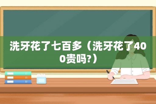 洗牙花了七百多（洗牙花了400贵吗?）
