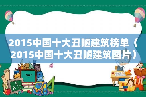 2015中国十大丑陋建筑榜单（2015中国十大丑陋建筑图片）