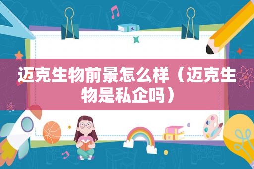 迈克生物前景怎么样（迈克生物是私企吗）