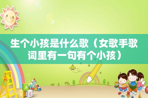 生个小孩是什么歌（女歌手歌词里有一句有个小孩）