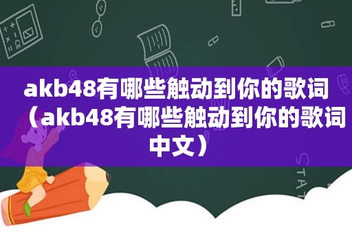 akb48有哪些触动到你的歌词（akb48有哪些触动到你的歌词中文）