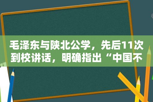  *** 与陕北公学，先后11次到校讲话，明确指出“中国不会亡，因为有陕公”