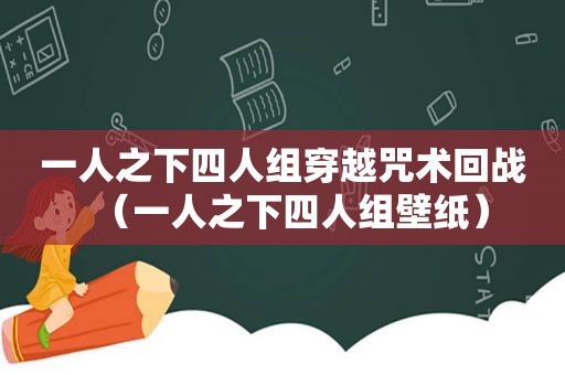 一人之下四人组穿越咒术回战（一人之下四人组壁纸）