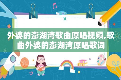 外婆的澎湖湾歌曲原唱视频,歌曲外婆的澎湖湾原唱歌词