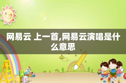 网易云 上一首,网易云演唱是什么意思