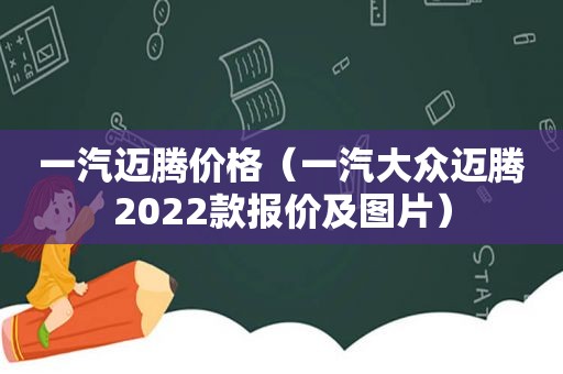 一汽迈腾价格（一汽大众迈腾2022款报价及图片）