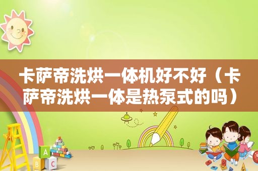 卡萨帝洗烘一体机好不好（卡萨帝洗烘一体是热泵式的吗）