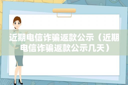 近期电信诈骗返款公示（近期电信诈骗返款公示几天）