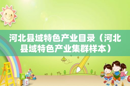 河北县域特色产业目录（河北县域特色产业集群样本）
