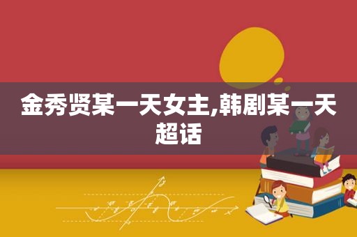 金秀贤某一天女主,韩剧某一天超话