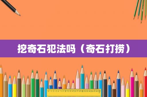 挖奇石犯法吗（奇石打捞）