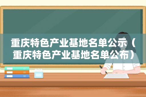 重庆特色产业基地名单公示（重庆特色产业基地名单公布）