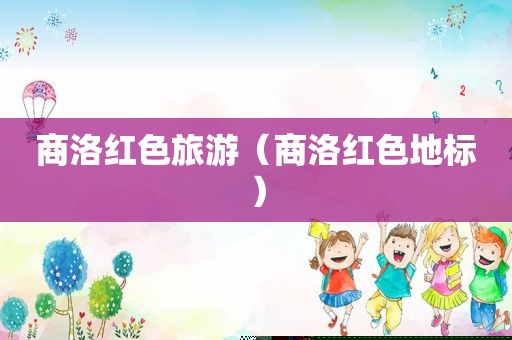 商洛红色旅游（商洛红色地标）