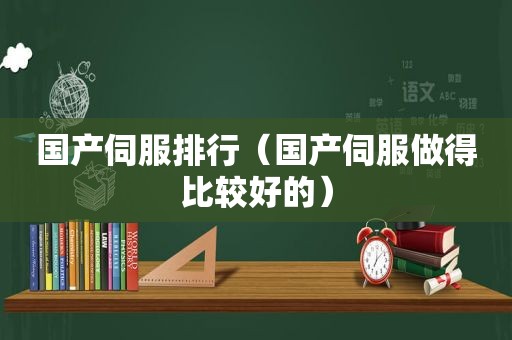 国产伺服排行（国产伺服做得比较好的）