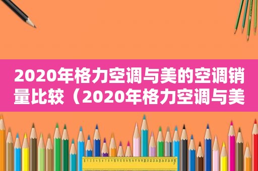 2020年格力空调与美的空调销量比较（2020年格力空调与美的空调销量如何）