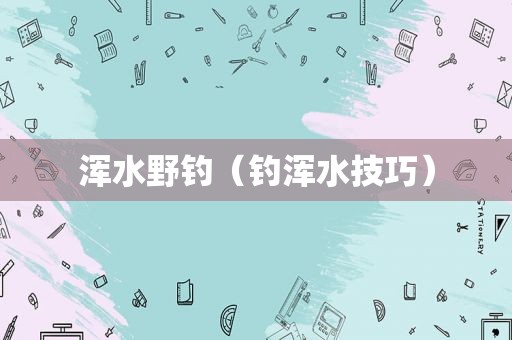 浑水野钓（钓浑水技巧）