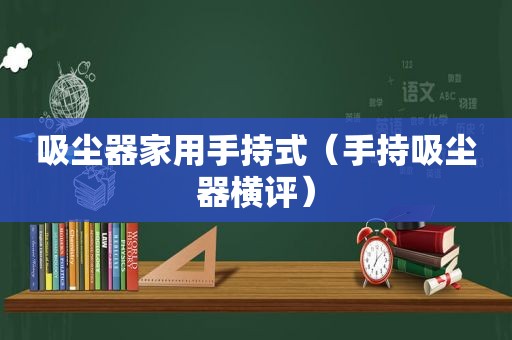 吸尘器家用手持式（手持吸尘器横评）
