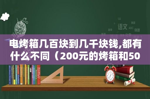 电烤箱几百块到几千块钱,都有什么不同（200元的烤箱和500元的烤箱）