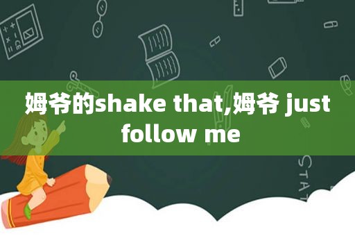姆爷的shake that,姆爷 just follow me