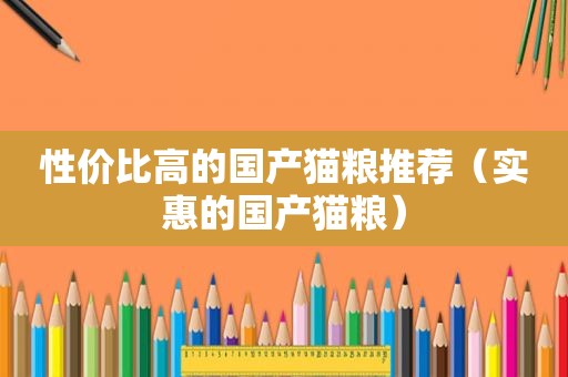 性价比高的国产猫粮推荐（实惠的国产猫粮）