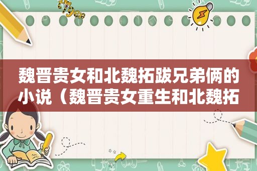 魏晋贵女和北魏拓跋兄弟俩的小说（魏晋贵女重生和北魏拓跋宏的小说）
