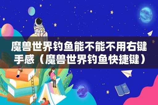 魔兽世界钓鱼能不能不用右键手感（魔兽世界钓鱼快捷键）