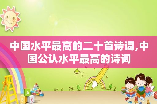中国水平最高的二十首诗词,中国公认水平最高的诗词