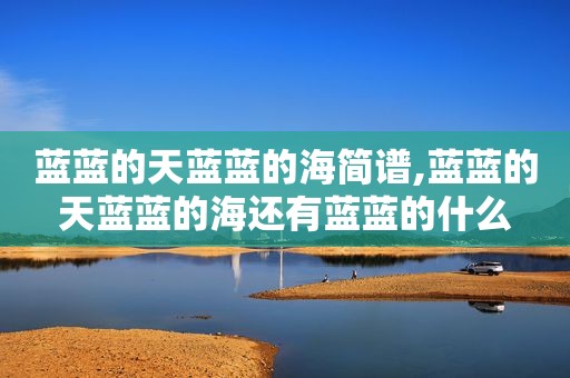 蓝蓝的天蓝蓝的海简谱,蓝蓝的天蓝蓝的海还有蓝蓝的什么