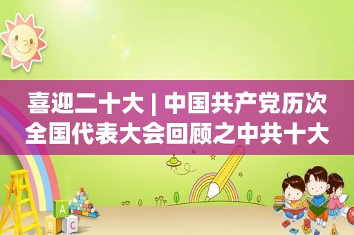 喜迎二十大 | 中国 *** 历次全国代表大会回顾之 *** 十大