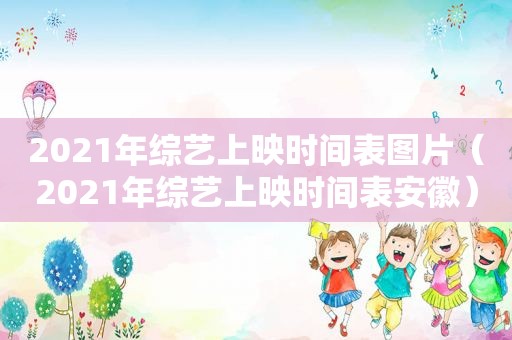 2021年综艺上映时间表图片（2021年综艺上映时间表安徽）