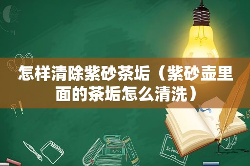 怎样清除紫砂茶垢（紫砂壶里面的茶垢怎么清洗）