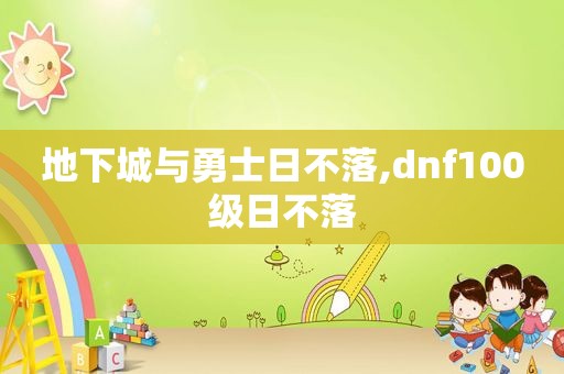 地下城与勇士日不落,dnf100级日不落