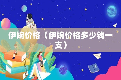 伊婉价格（伊婉价格多少钱一支）