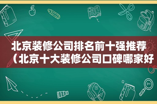 北京装修公司排名前十强推荐（北京十大装修公司口碑哪家好）