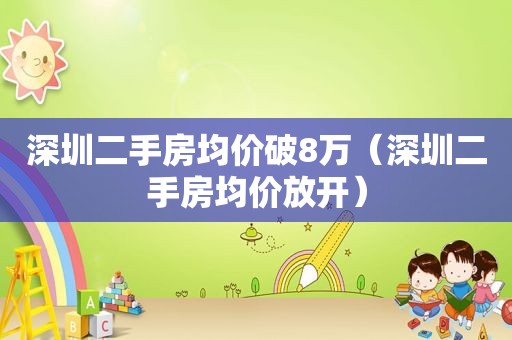 深圳二手房均价破8万（深圳二手房均价放开）
