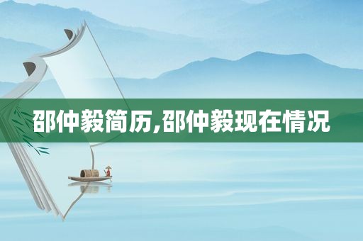 邵仲毅简历,邵仲毅现在情况