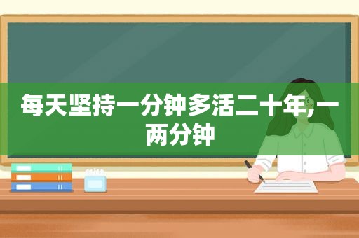 每天坚持一分钟多活二十年,一两分钟