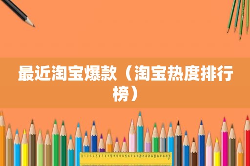 最近淘宝爆款（淘宝热度排行榜）