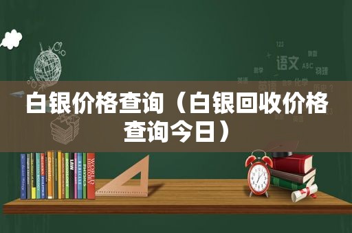 白银价格查询（白银回收价格查询今日）