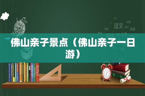 佛山亲子景点（佛山亲子一日游）