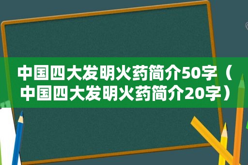 中国四大发明火药简介50字（中国四大发明火药简介20字）