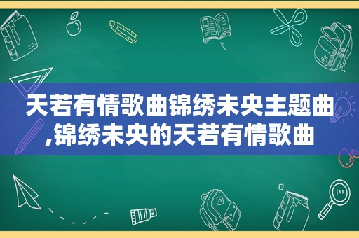 天若有情歌曲锦绣未央主题曲,锦绣未央的天若有情歌曲