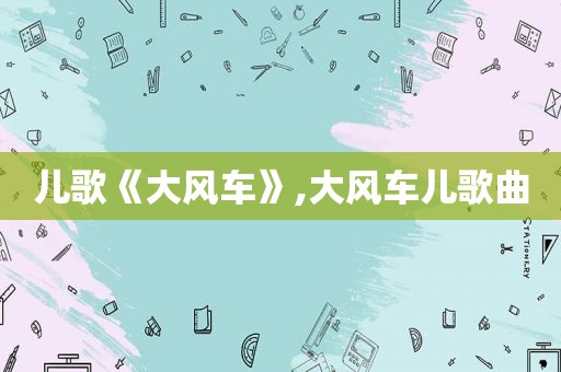 儿歌《大风车》,大风车儿歌曲