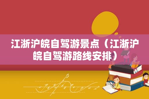 江浙沪皖自驾游景点（江浙沪皖自驾游路线安排）