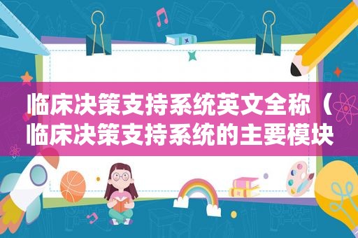 临床决策支持系统英文全称（临床决策支持系统的主要模块）