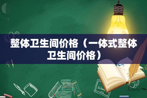 整体卫生间价格（一体式整体卫生间价格）