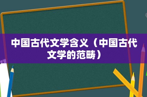 中国古代文学含义（中国古代文学的范畴）